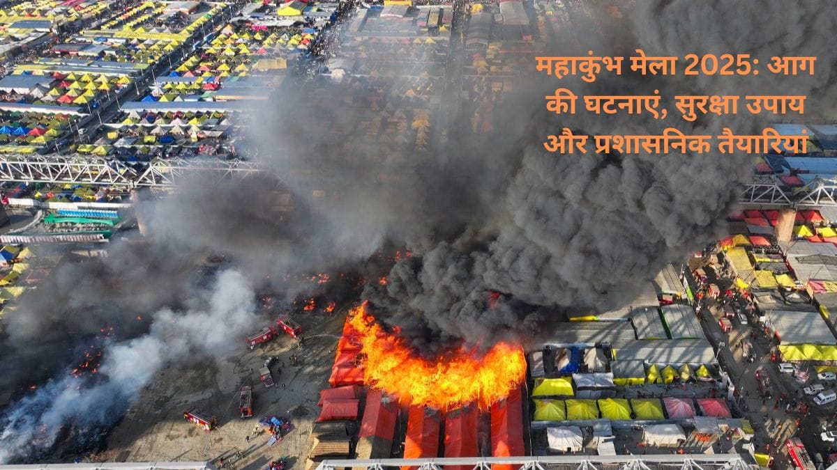महाकुंभ मेला 2025: आग की घटनाएं, सुरक्षा उपाय और प्रशासनिक तैयारियां
