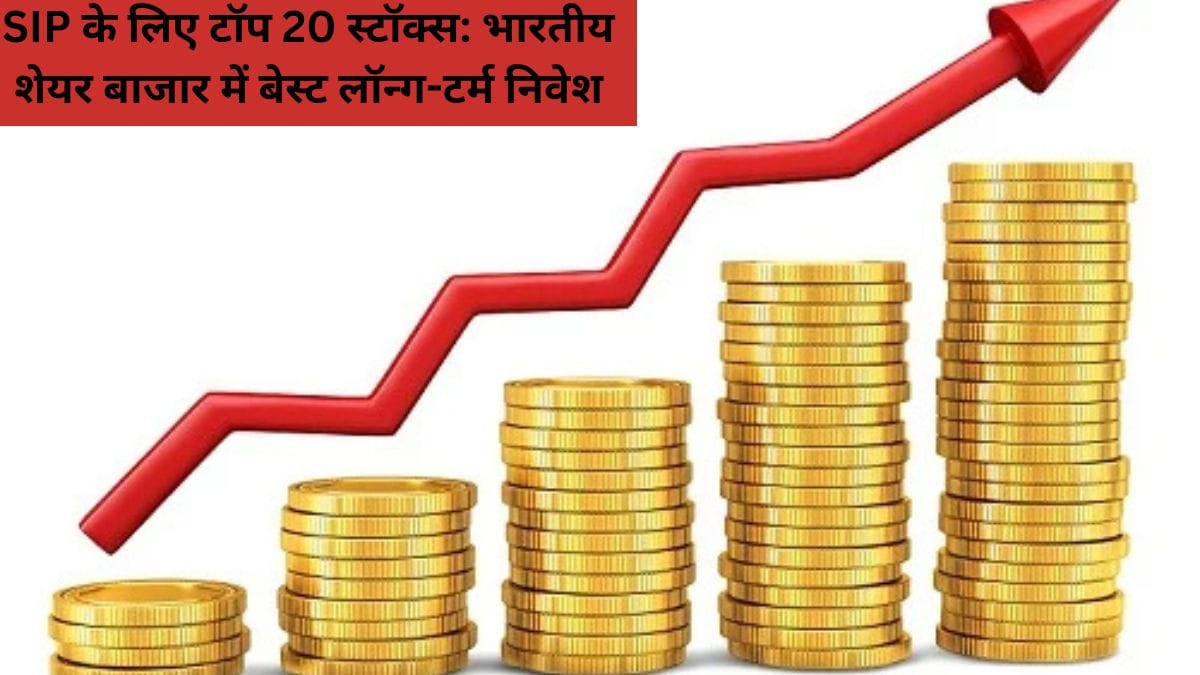 SIP के लिए टॉप 20 स्टॉक्स: भारतीय शेयर बाजार में बेस्ट लॉन्ग-टर्म निवेश