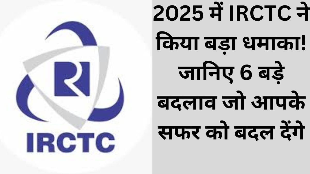 2025 में IRCTC ने किया बड़ा धमाका! जानिए 6 बड़े बदलाव जो आपके सफर को बदल देंगे