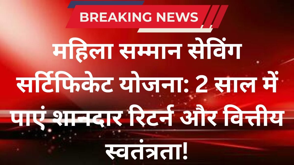 महिला सम्मान सेविंग सर्टिफिकेट योजना: 2 साल में पाएं शानदार रिटर्न और वित्तीय स्वतंत्रता!