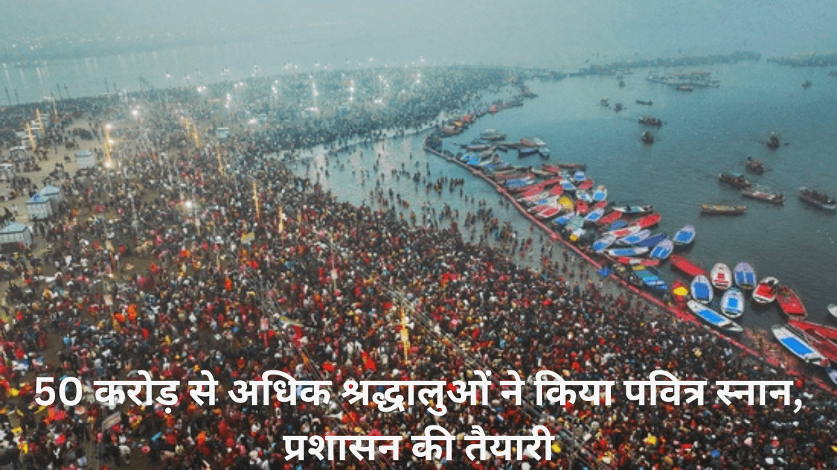 50 करोड़ से अधिक श्रद्धालुओं ने किया पवित्र स्नान, प्रशासन की तैयारी