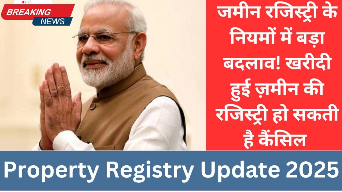 जमीन रजिस्ट्री के नियमों में बड़ा बदलाव! खरीदी हुई ज़मीन की रजिस्ट्री हो सकती है कैंसिल