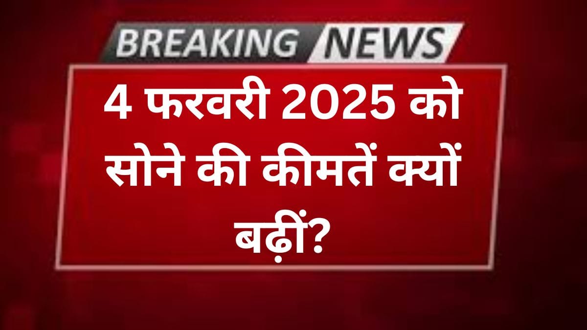 4 फरवरी 2025 को सोने की कीमतें क्यों बढ़ीं?