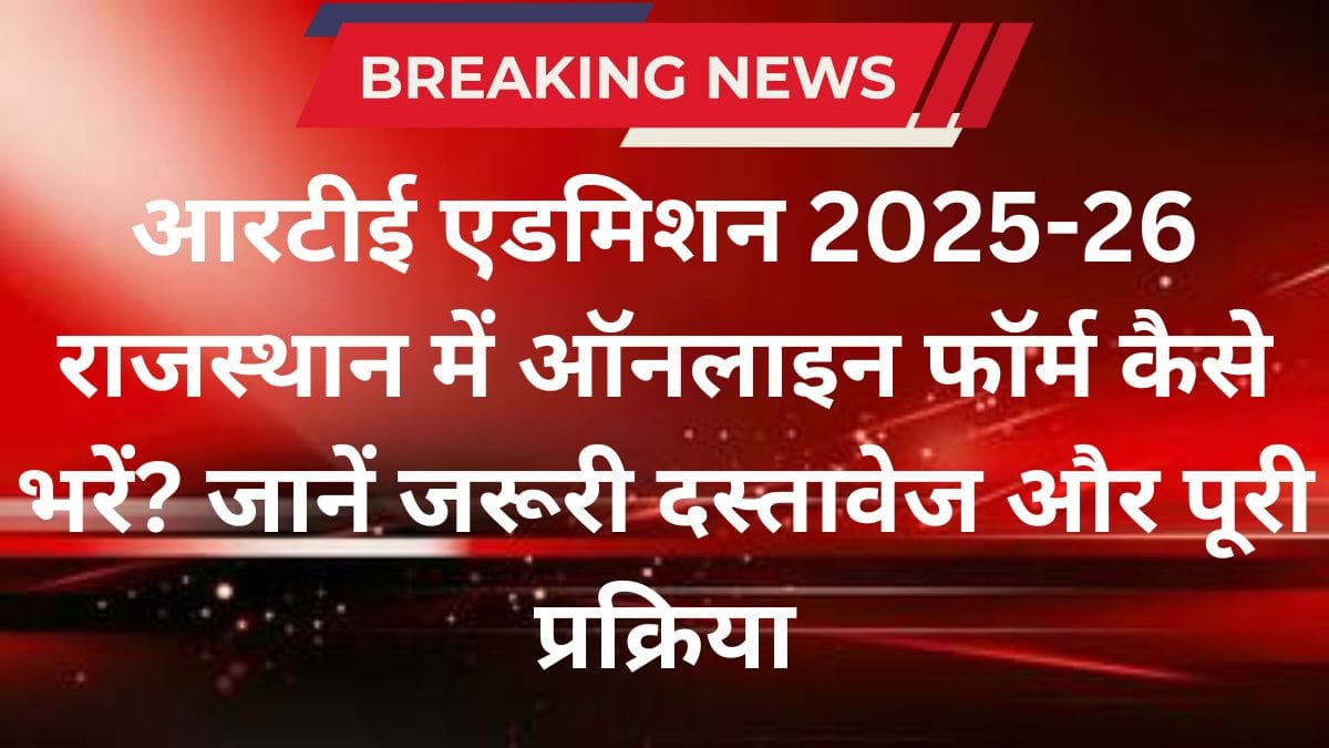 आरटीई एडमिशन 2025-26: राजस्थान में ऑनलाइन फॉर्म कैसे भरें? जानें जरूरी दस्तावेज और पूरी प्रक्रिया